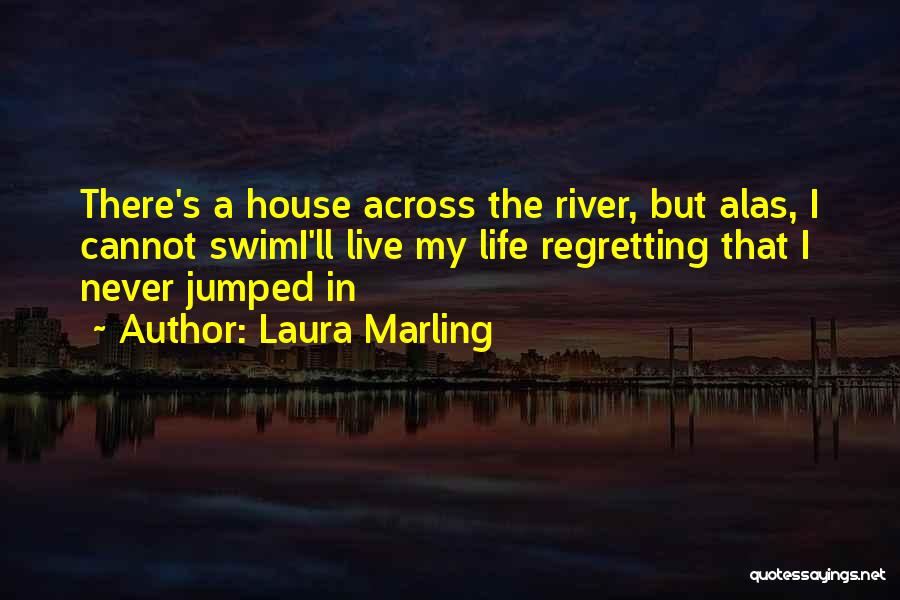 Laura Marling Quotes: There's A House Across The River, But Alas, I Cannot Swimi'll Live My Life Regretting That I Never Jumped In