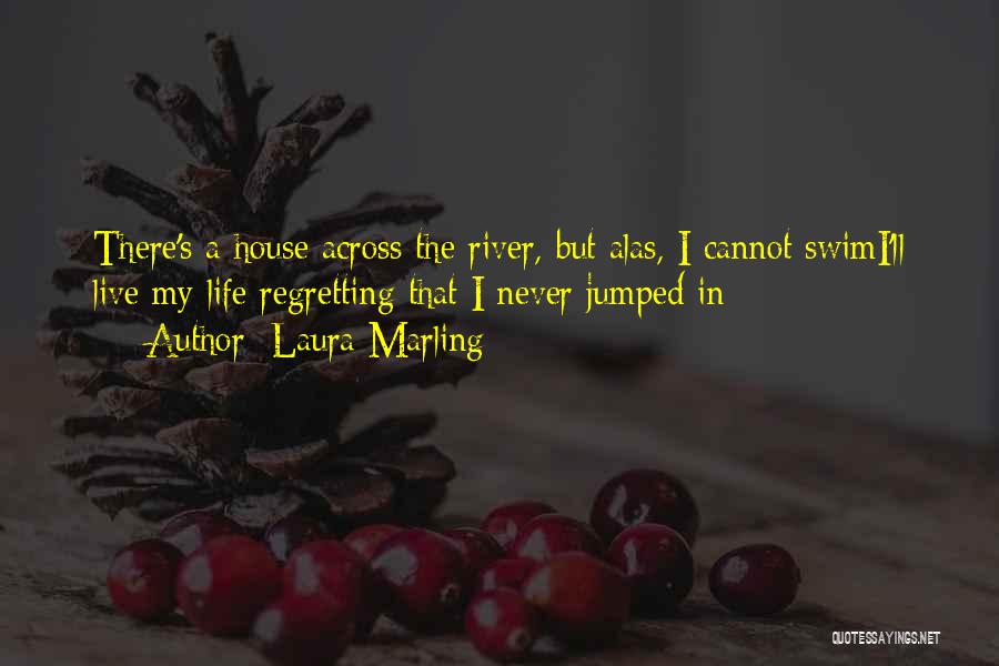 Laura Marling Quotes: There's A House Across The River, But Alas, I Cannot Swimi'll Live My Life Regretting That I Never Jumped In