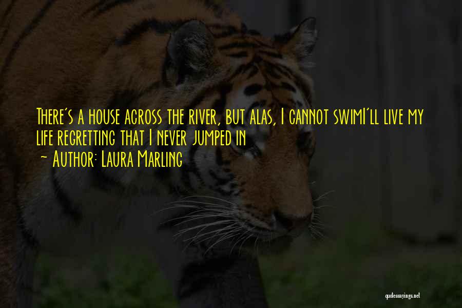 Laura Marling Quotes: There's A House Across The River, But Alas, I Cannot Swimi'll Live My Life Regretting That I Never Jumped In