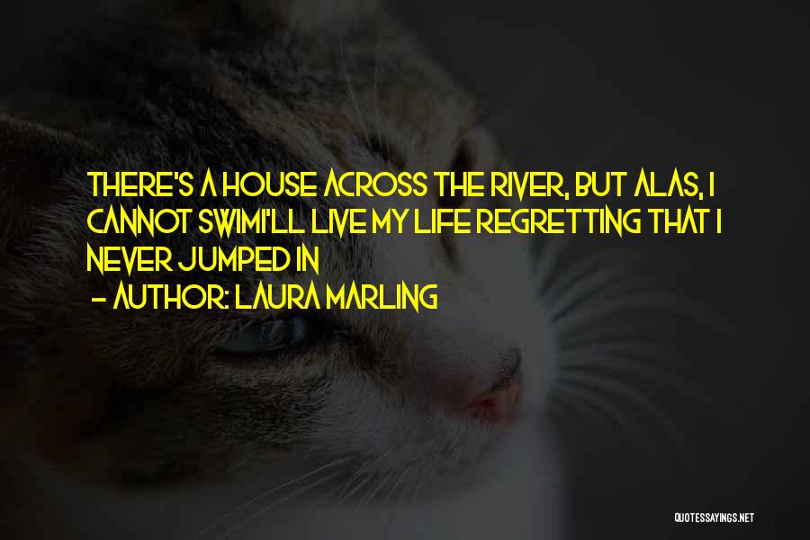 Laura Marling Quotes: There's A House Across The River, But Alas, I Cannot Swimi'll Live My Life Regretting That I Never Jumped In