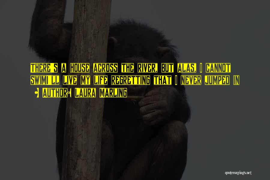 Laura Marling Quotes: There's A House Across The River, But Alas, I Cannot Swimi'll Live My Life Regretting That I Never Jumped In