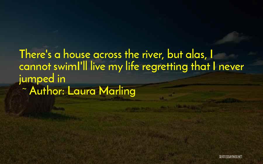 Laura Marling Quotes: There's A House Across The River, But Alas, I Cannot Swimi'll Live My Life Regretting That I Never Jumped In