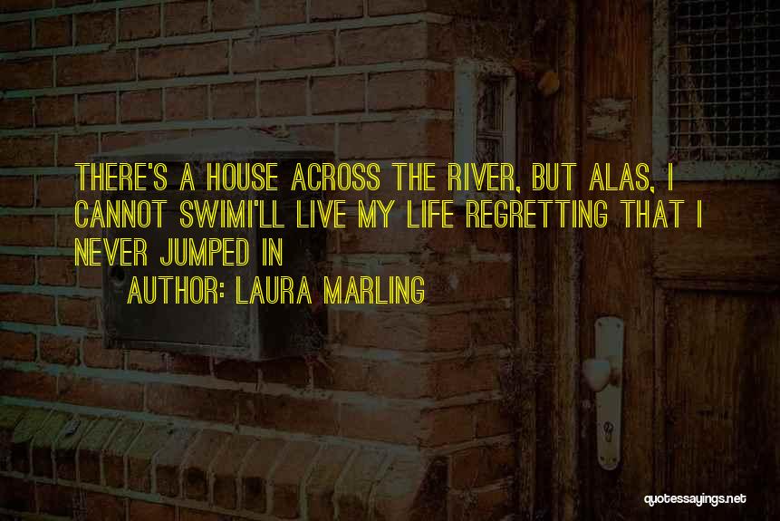 Laura Marling Quotes: There's A House Across The River, But Alas, I Cannot Swimi'll Live My Life Regretting That I Never Jumped In