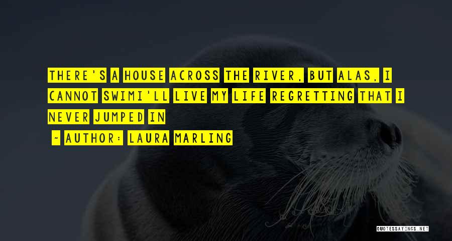 Laura Marling Quotes: There's A House Across The River, But Alas, I Cannot Swimi'll Live My Life Regretting That I Never Jumped In