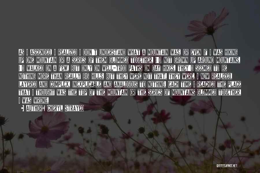 Cheryl Strayed Quotes: As I Ascended, I Realized I Didn't Understand What A Mountain Was, Or Even If I Was Hiking Up One