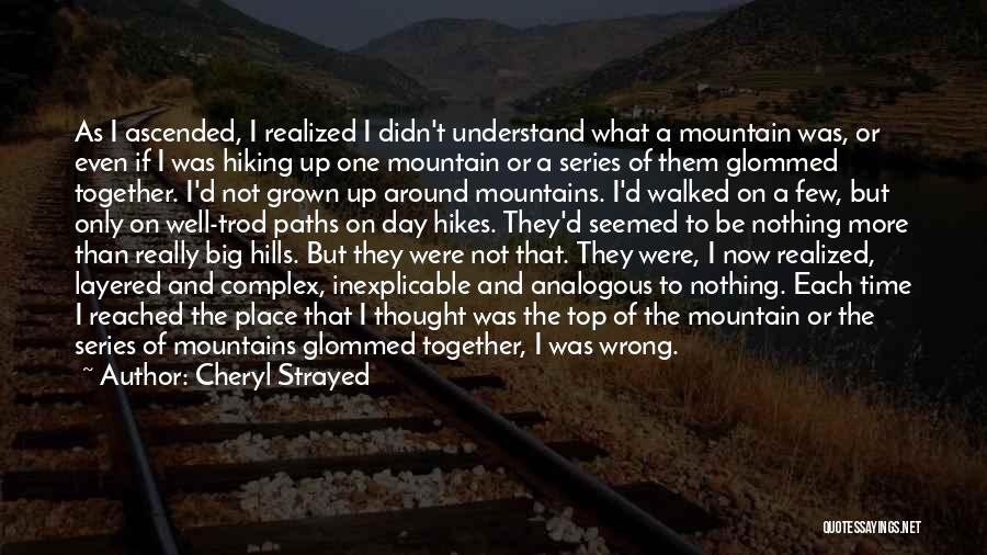 Cheryl Strayed Quotes: As I Ascended, I Realized I Didn't Understand What A Mountain Was, Or Even If I Was Hiking Up One