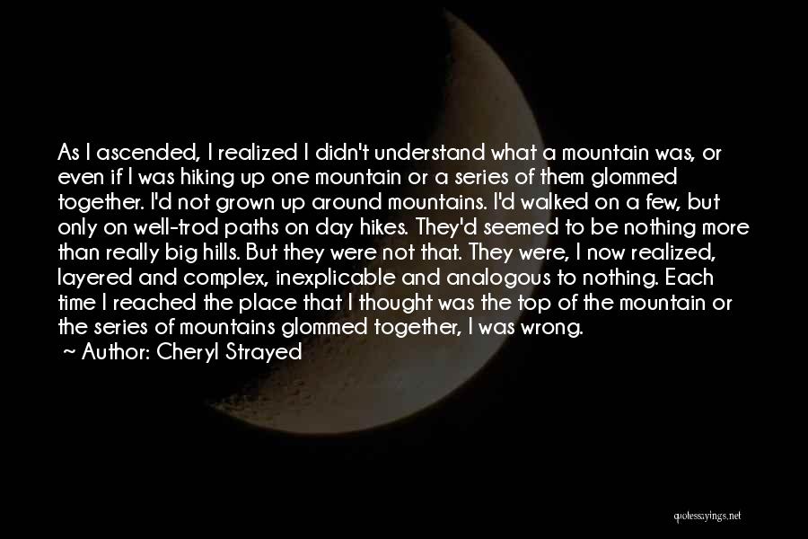 Cheryl Strayed Quotes: As I Ascended, I Realized I Didn't Understand What A Mountain Was, Or Even If I Was Hiking Up One