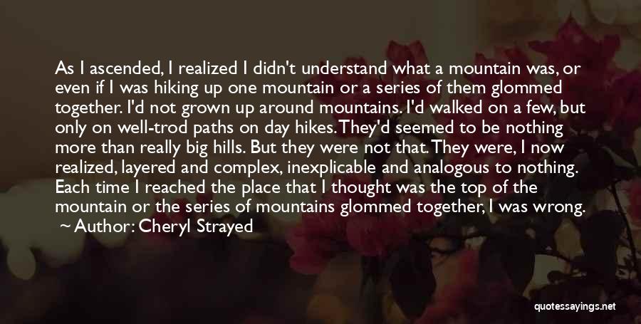 Cheryl Strayed Quotes: As I Ascended, I Realized I Didn't Understand What A Mountain Was, Or Even If I Was Hiking Up One