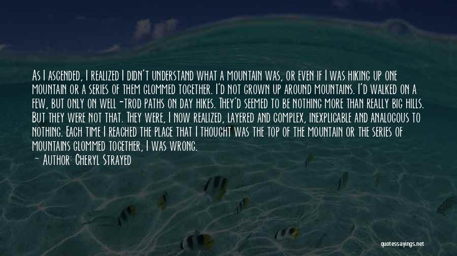 Cheryl Strayed Quotes: As I Ascended, I Realized I Didn't Understand What A Mountain Was, Or Even If I Was Hiking Up One