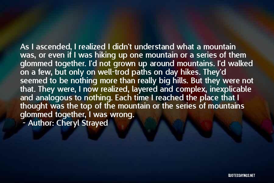 Cheryl Strayed Quotes: As I Ascended, I Realized I Didn't Understand What A Mountain Was, Or Even If I Was Hiking Up One