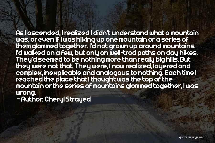 Cheryl Strayed Quotes: As I Ascended, I Realized I Didn't Understand What A Mountain Was, Or Even If I Was Hiking Up One