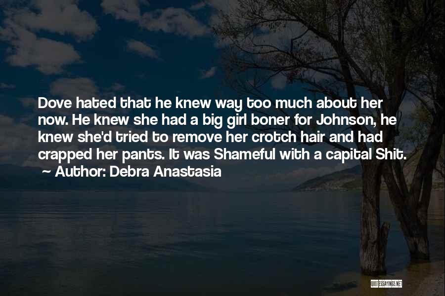 Debra Anastasia Quotes: Dove Hated That He Knew Way Too Much About Her Now. He Knew She Had A Big Girl Boner For