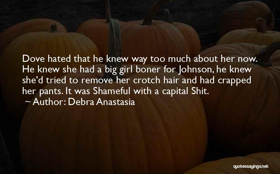 Debra Anastasia Quotes: Dove Hated That He Knew Way Too Much About Her Now. He Knew She Had A Big Girl Boner For