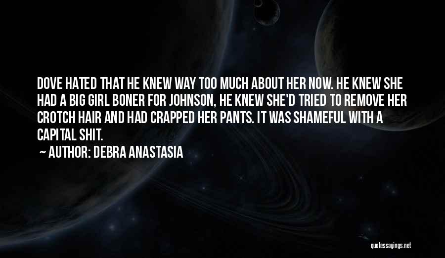 Debra Anastasia Quotes: Dove Hated That He Knew Way Too Much About Her Now. He Knew She Had A Big Girl Boner For