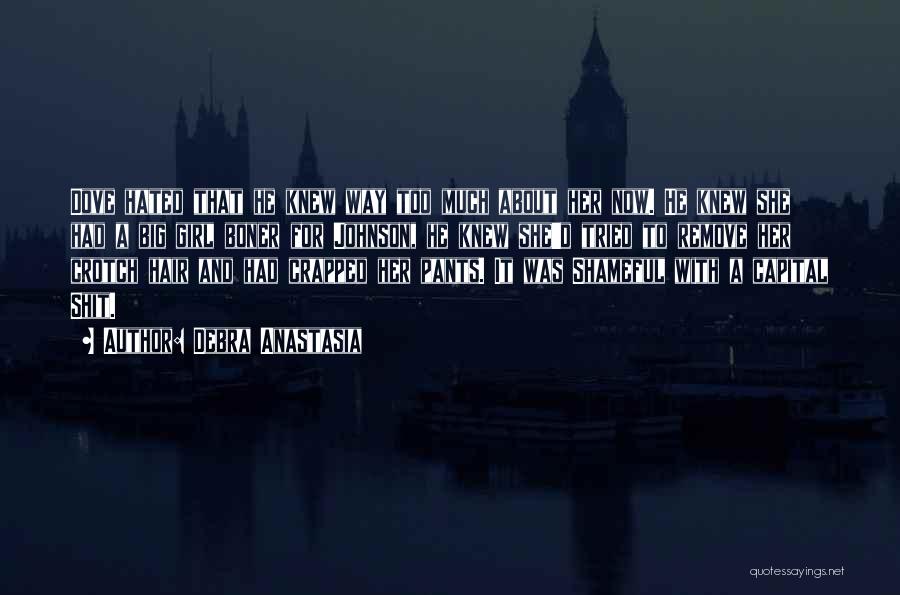 Debra Anastasia Quotes: Dove Hated That He Knew Way Too Much About Her Now. He Knew She Had A Big Girl Boner For
