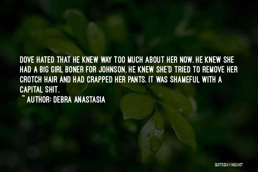 Debra Anastasia Quotes: Dove Hated That He Knew Way Too Much About Her Now. He Knew She Had A Big Girl Boner For