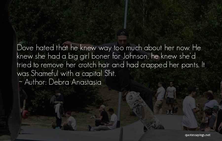 Debra Anastasia Quotes: Dove Hated That He Knew Way Too Much About Her Now. He Knew She Had A Big Girl Boner For