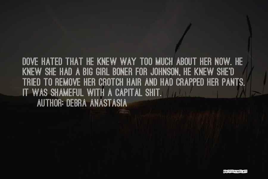 Debra Anastasia Quotes: Dove Hated That He Knew Way Too Much About Her Now. He Knew She Had A Big Girl Boner For