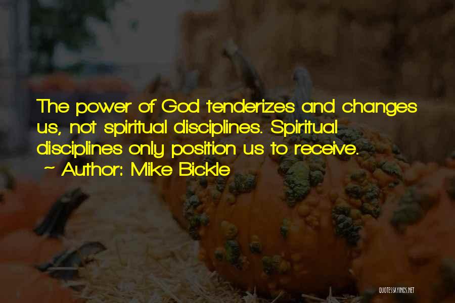 Mike Bickle Quotes: The Power Of God Tenderizes And Changes Us, Not Spiritual Disciplines. Spiritual Disciplines Only Position Us To Receive.