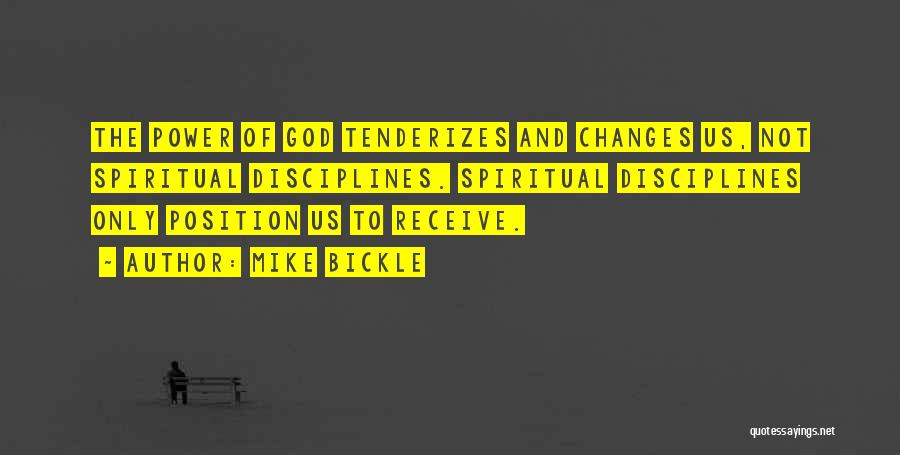 Mike Bickle Quotes: The Power Of God Tenderizes And Changes Us, Not Spiritual Disciplines. Spiritual Disciplines Only Position Us To Receive.