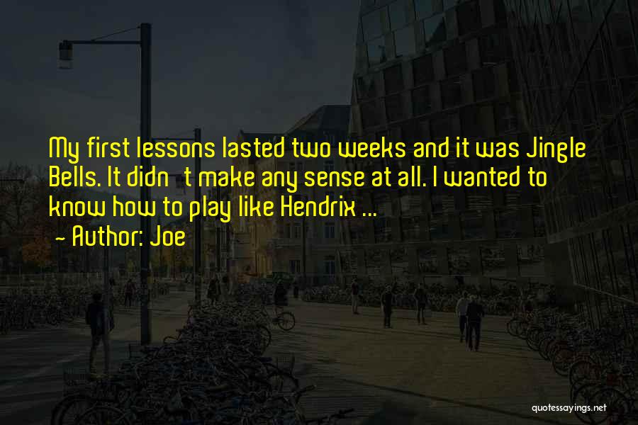 Joe Quotes: My First Lessons Lasted Two Weeks And It Was Jingle Bells. It Didn't Make Any Sense At All. I Wanted