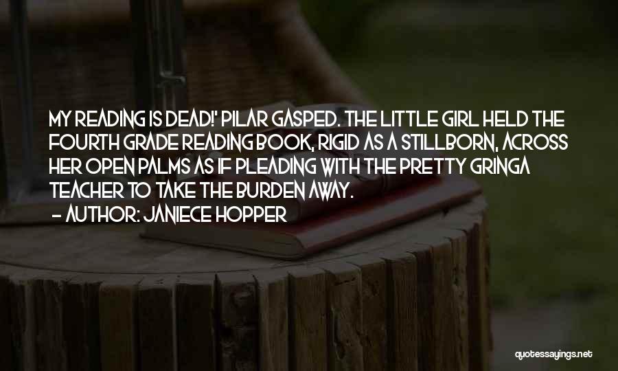 Janiece Hopper Quotes: My Reading Is Dead!' Pilar Gasped. The Little Girl Held The Fourth Grade Reading Book, Rigid As A Stillborn, Across