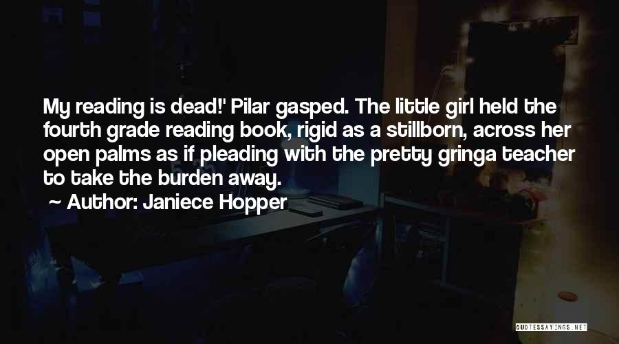 Janiece Hopper Quotes: My Reading Is Dead!' Pilar Gasped. The Little Girl Held The Fourth Grade Reading Book, Rigid As A Stillborn, Across