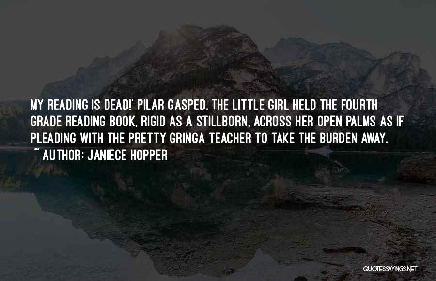 Janiece Hopper Quotes: My Reading Is Dead!' Pilar Gasped. The Little Girl Held The Fourth Grade Reading Book, Rigid As A Stillborn, Across