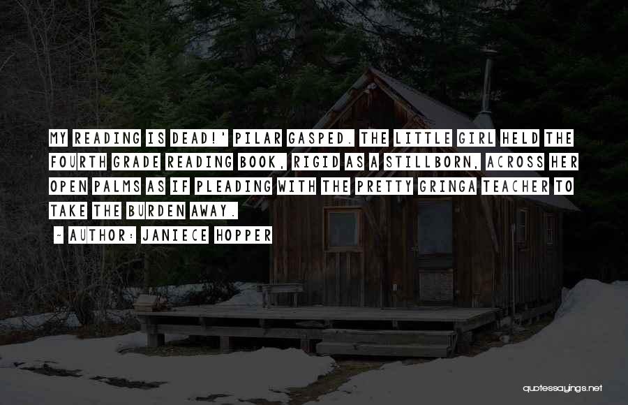 Janiece Hopper Quotes: My Reading Is Dead!' Pilar Gasped. The Little Girl Held The Fourth Grade Reading Book, Rigid As A Stillborn, Across