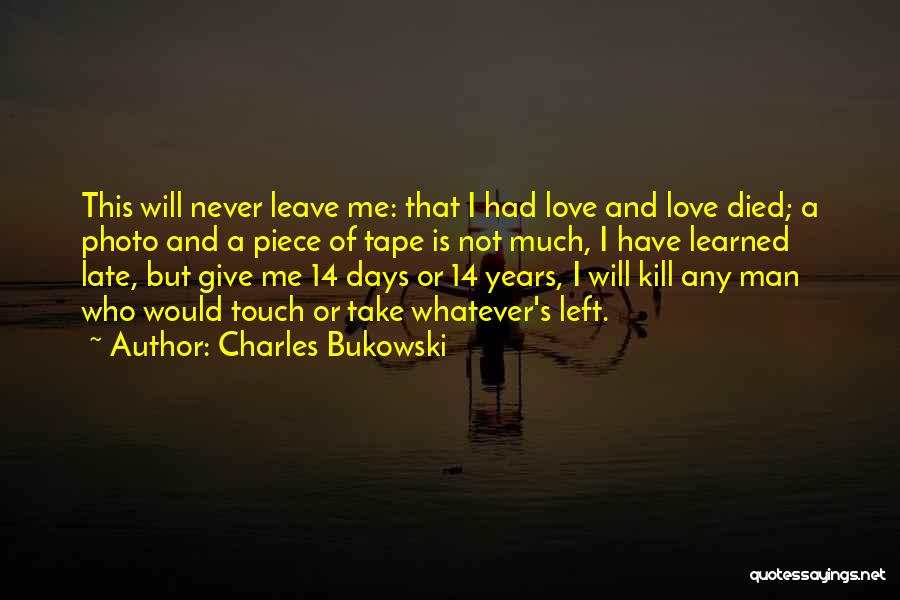 Charles Bukowski Quotes: This Will Never Leave Me: That I Had Love And Love Died; A Photo And A Piece Of Tape Is