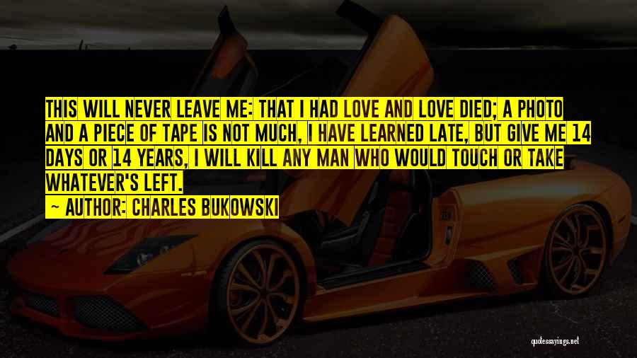 Charles Bukowski Quotes: This Will Never Leave Me: That I Had Love And Love Died; A Photo And A Piece Of Tape Is
