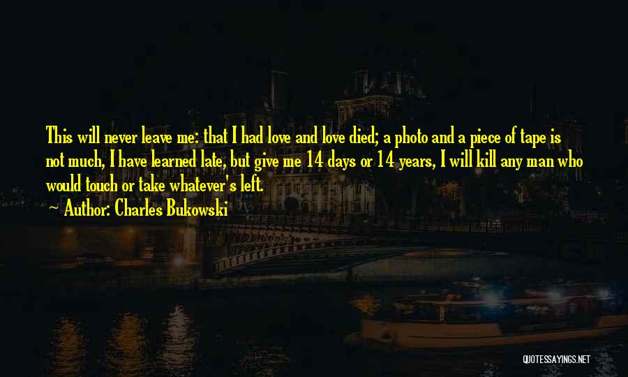 Charles Bukowski Quotes: This Will Never Leave Me: That I Had Love And Love Died; A Photo And A Piece Of Tape Is