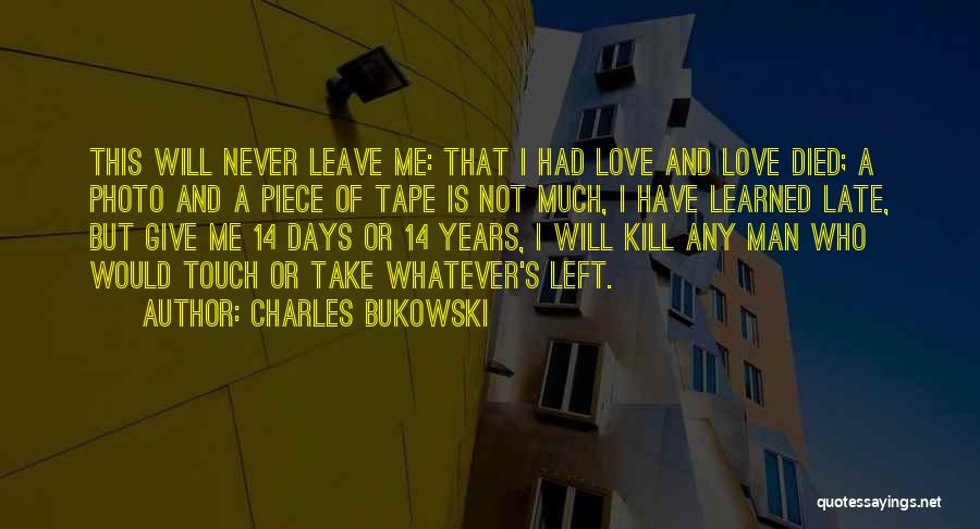 Charles Bukowski Quotes: This Will Never Leave Me: That I Had Love And Love Died; A Photo And A Piece Of Tape Is