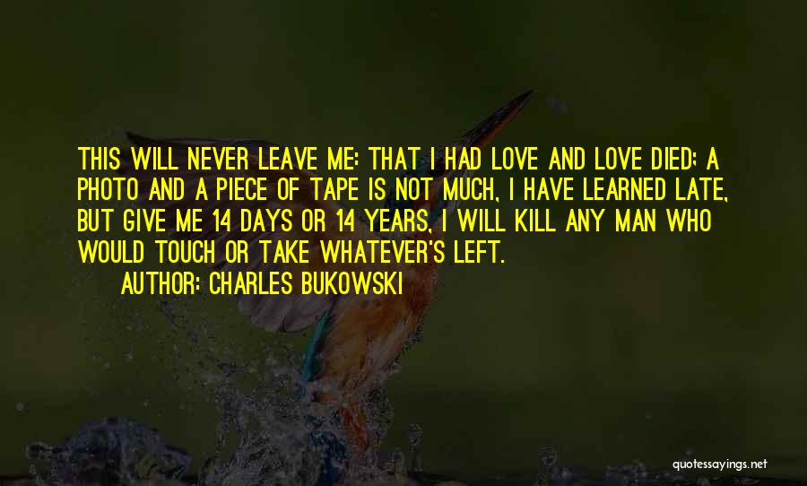 Charles Bukowski Quotes: This Will Never Leave Me: That I Had Love And Love Died; A Photo And A Piece Of Tape Is