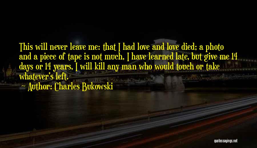 Charles Bukowski Quotes: This Will Never Leave Me: That I Had Love And Love Died; A Photo And A Piece Of Tape Is