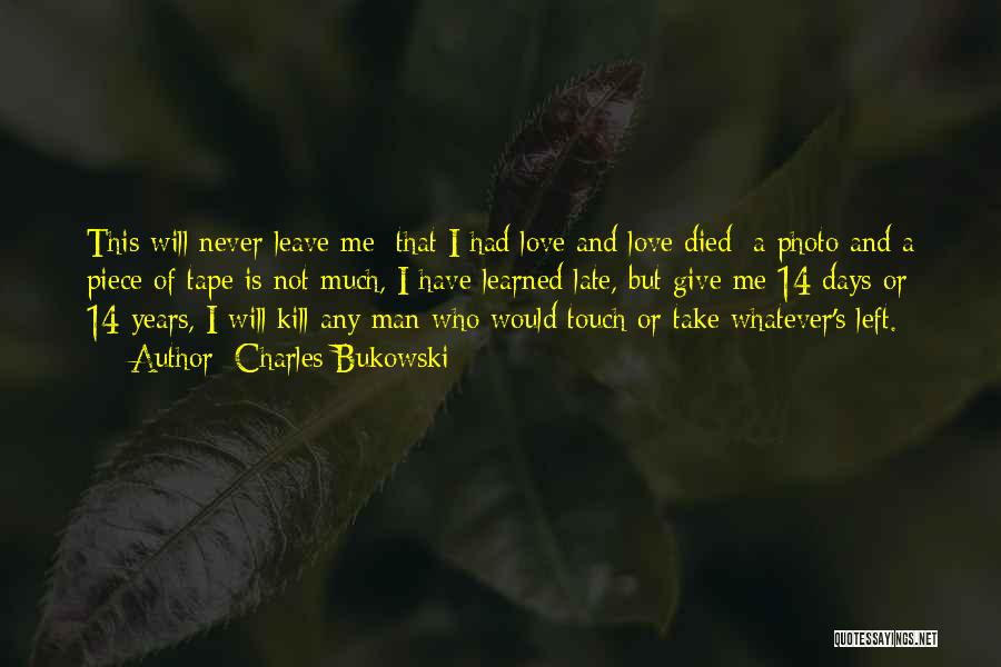 Charles Bukowski Quotes: This Will Never Leave Me: That I Had Love And Love Died; A Photo And A Piece Of Tape Is