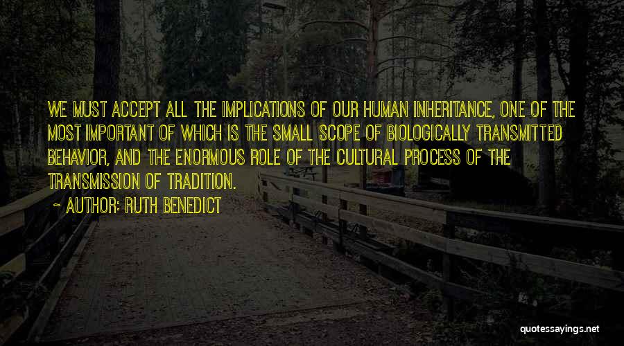 Ruth Benedict Quotes: We Must Accept All The Implications Of Our Human Inheritance, One Of The Most Important Of Which Is The Small