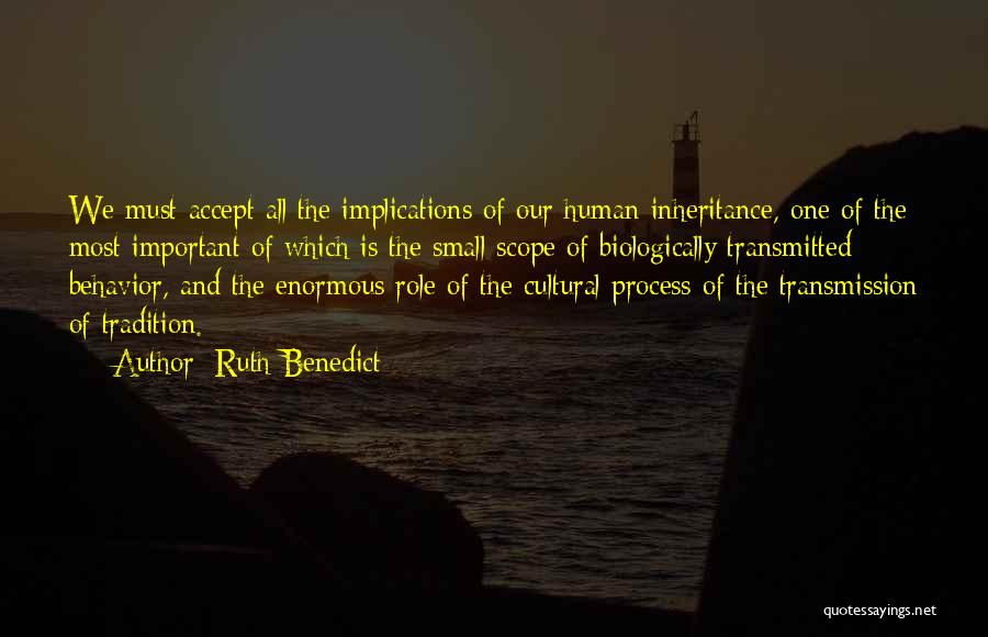 Ruth Benedict Quotes: We Must Accept All The Implications Of Our Human Inheritance, One Of The Most Important Of Which Is The Small