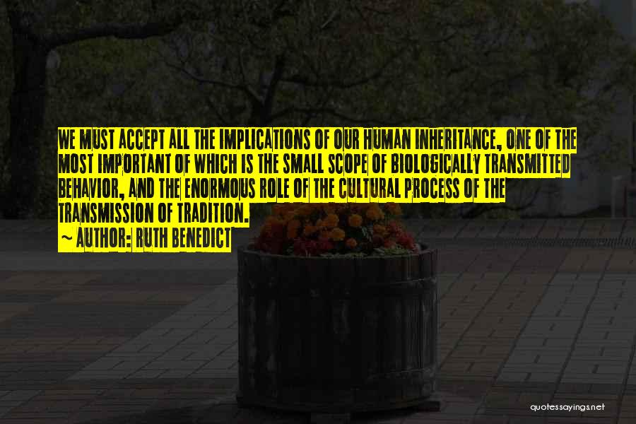 Ruth Benedict Quotes: We Must Accept All The Implications Of Our Human Inheritance, One Of The Most Important Of Which Is The Small