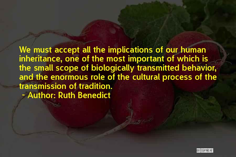 Ruth Benedict Quotes: We Must Accept All The Implications Of Our Human Inheritance, One Of The Most Important Of Which Is The Small