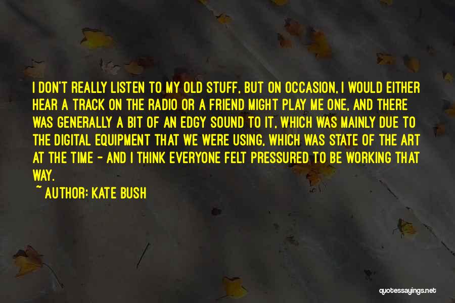 Kate Bush Quotes: I Don't Really Listen To My Old Stuff, But On Occasion, I Would Either Hear A Track On The Radio