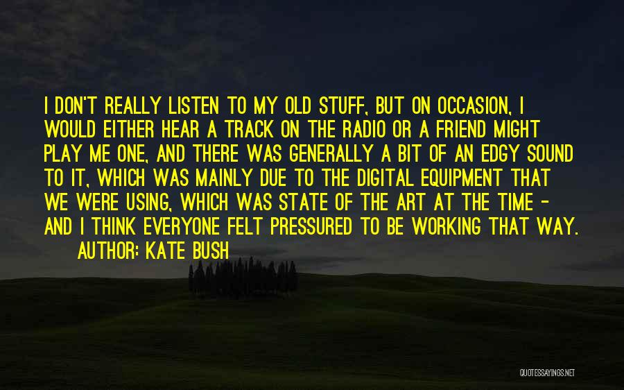 Kate Bush Quotes: I Don't Really Listen To My Old Stuff, But On Occasion, I Would Either Hear A Track On The Radio