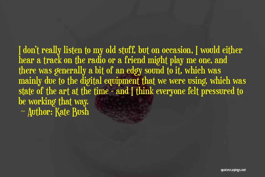 Kate Bush Quotes: I Don't Really Listen To My Old Stuff, But On Occasion, I Would Either Hear A Track On The Radio