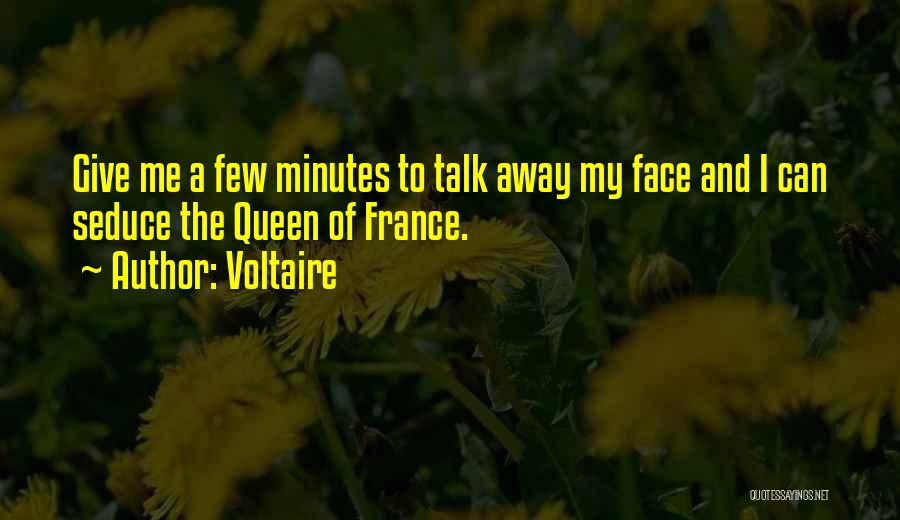 Voltaire Quotes: Give Me A Few Minutes To Talk Away My Face And I Can Seduce The Queen Of France.