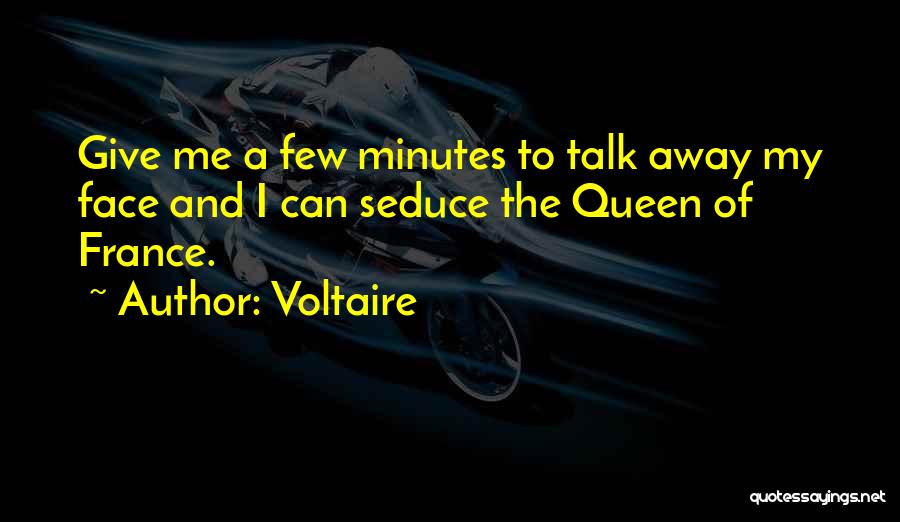 Voltaire Quotes: Give Me A Few Minutes To Talk Away My Face And I Can Seduce The Queen Of France.