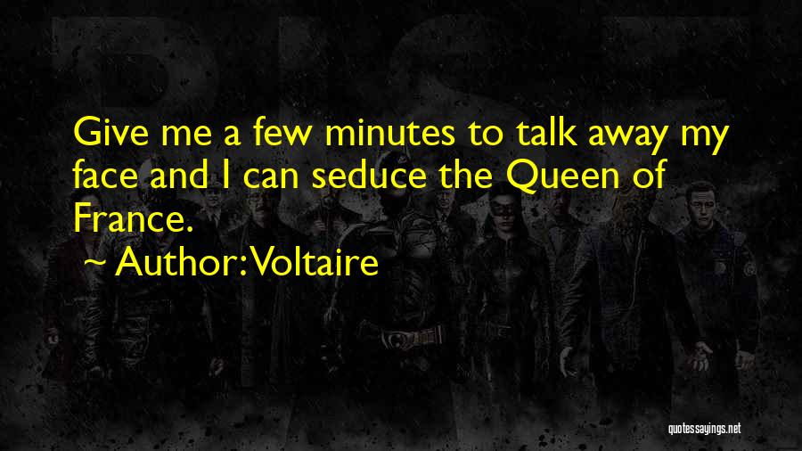 Voltaire Quotes: Give Me A Few Minutes To Talk Away My Face And I Can Seduce The Queen Of France.