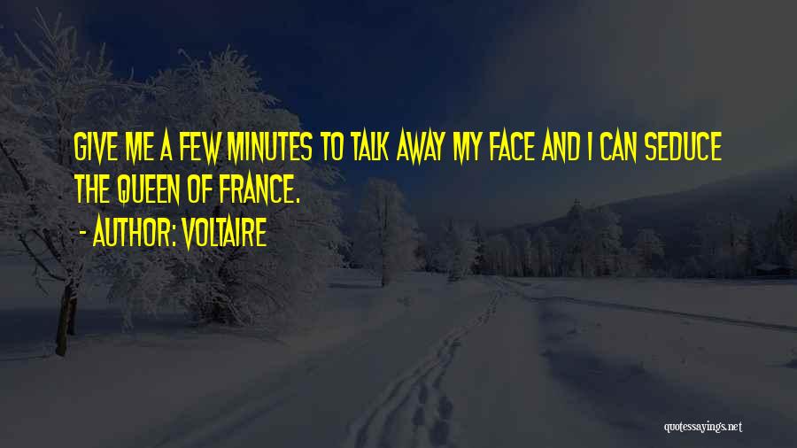 Voltaire Quotes: Give Me A Few Minutes To Talk Away My Face And I Can Seduce The Queen Of France.