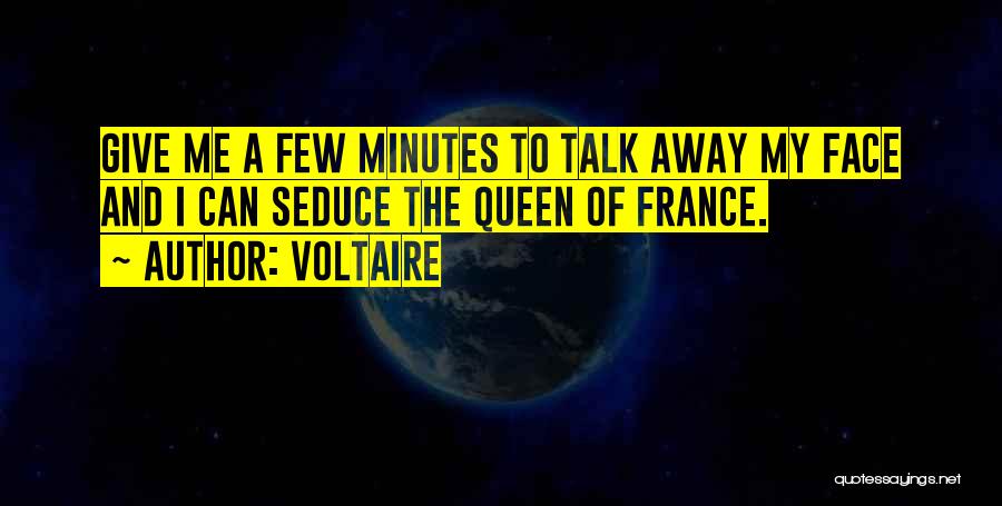 Voltaire Quotes: Give Me A Few Minutes To Talk Away My Face And I Can Seduce The Queen Of France.