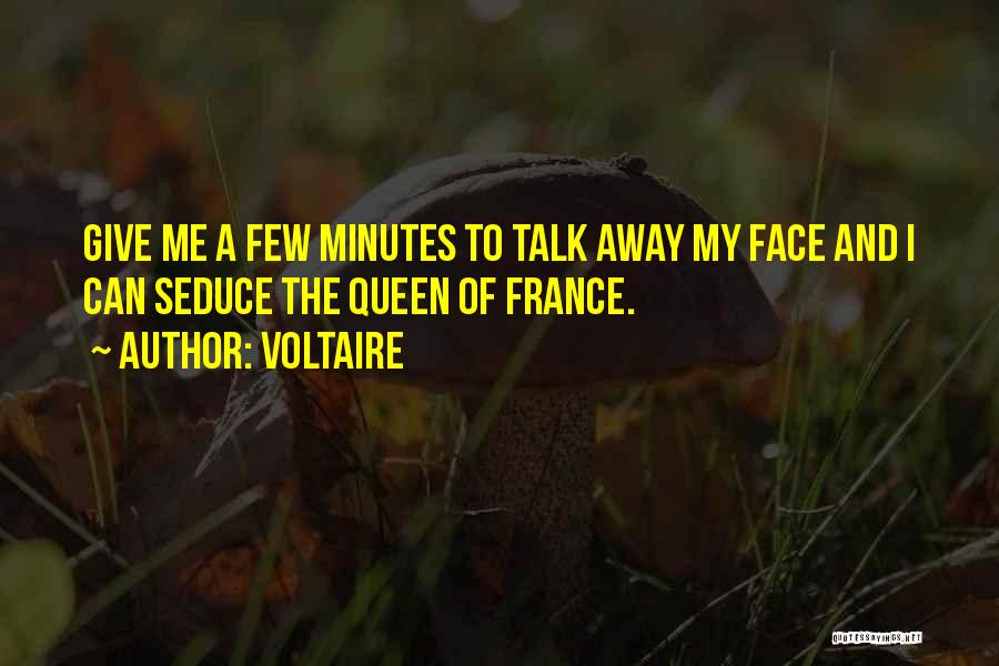 Voltaire Quotes: Give Me A Few Minutes To Talk Away My Face And I Can Seduce The Queen Of France.