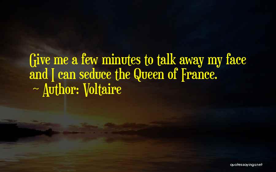 Voltaire Quotes: Give Me A Few Minutes To Talk Away My Face And I Can Seduce The Queen Of France.